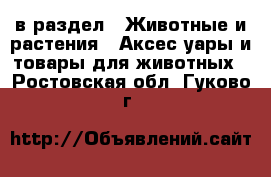  в раздел : Животные и растения » Аксесcуары и товары для животных . Ростовская обл.,Гуково г.